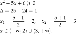  2 x − 5x + 6 ≥ 0 Δ = 25 − 24 = 1 5− 1 5 + 1 x1 = ------= 2, x2 = ------= 3 2 2 x ∈ (− ∞ ,2⟩ ∪ ⟨3,+ ∞ ). 