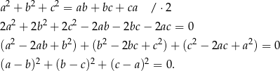  2 2 2 a + b + c = ab+ bc+ ca / ⋅2 2a2 + 2b2 + 2c2 − 2ab− 2bc− 2ac = 0 2 2 2 2 2 2 (a − 2ab+ b )+ (b − 2bc + c ) + (c − 2ac + a ) = 0 (a− b)2 + (b − c)2 + (c− a)2 = 0. 