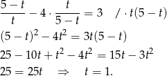  5−--t --t-- t − 4 ⋅5 − t = 3 / ⋅t(5− t) 2 2 (5 − t) − 4t = 3t(5− t) 2 5− 1 0t+ t2 − 4t2 = 15t − 3t2 2 5 = 25t ⇒ t = 1. 