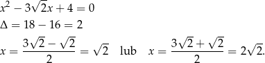  2 √ -- x − 3 2x + 4 = 0 Δ = 1 8− 1 6 = 2 √ -- √ -- √ -- √ -- 3--2-−---2- √ -- 3--2+----2- √ -- x = 2 = 2 lub x = 2 = 2 2. 