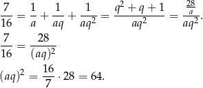  7 1 1 1 q2 + q + 1 28 ---= --+ ---+ --2-= -----2----= -a2-. 16 a aq aq aq aq -7- -2-8-- 16 = (aq)2 (aq)2 = 16-⋅2 8 = 64. 7 