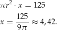 πr 2 ⋅ x = 125 125 x = ----≈ 4,42. 9π 