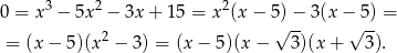  3 2 2 0 = x − 5x − 3x + 15 = x (x− 5√)−- 3(x −√ 5) = = (x− 5)(x2 − 3) = (x − 5)(x − 3)(x + 3 ). 