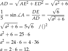  ∘ ------------ ∘ ------ AD = AE 2 + ED 2 = a2 + 6 √ -- 1-= sin ∡A = DE-- = √----6--- 5 AD a2 + 6 ∘ ------ √ -- 2 a2 + 6 = 5 6 /() a2 + 6 = 25 ⋅6 a2 = 24 ⋅6 = 4 ⋅36 a = 2 ⋅6 = 12 . 
