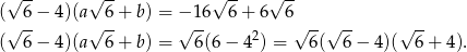  √ -- √ -- √ -- √ -- (√ 6− 4)(a√ 6+ b) = −√ 16 6 + 6 6√ -- √ -- √ -- ( 6− 4)(a 6+ b) = 6(6 − 42) = 6 ( 6− 4)( 6+ 4). 