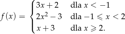  ( |{ 3x + 2 dla x < − 1 f (x ) = 2x 2 − 3 dla − 1 ≤ x < 2 |( x + 3 dla x ≥ 2. 