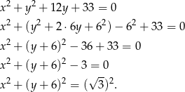  2 2 x + y + 12y + 33 = 0 x2 + (y2 + 2⋅ 6y+ 62)− 62 + 3 3 = 0 x2 + (y+ 6)2 − 36+ 33 = 0 2 2 x + (y+ 6) − 3√=-0 x2 + (y+ 6)2 = ( 3)2. 