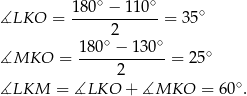  ∘ ∘ ∡LKO = 180--−-110--= 35∘ 2 180∘-−-130∘- ∘ ∡MKO = 2 = 25 ∘ ∡LKM = ∡LKO + ∡MKO = 60 . 