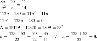 8n − 20 11 --2-----= --- n − n 14 112n − 280 = 11n2 − 11n 2 11n − 123n + 2 80 = 0 Δ = 15 129 − 12320 = 2809 = 532 n = 12-3−--53 = 7-0 = 3-5 ∨ n = 123-+-53-= 8. 2 2 2 2 1 1 22 