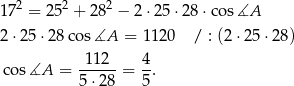  2 2 2 17 = 25 + 28 − 2 ⋅25 ⋅28⋅ cos∡A 2⋅25 ⋅28 cos ∡A = 11 20 / : (2 ⋅25 ⋅28) cos ∡A = 11-2-= 4-. 5⋅28 5 