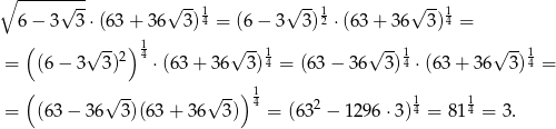 ∘ --------- √ -- √ -- 1 √ --1 √ -- 1 6 − 3 3 ⋅(63 + 36 3) 4 = (6− 3 3)2 ⋅(63 + 36 3) 4 = ( √ -- ) 1 √ --1 √ --1 √ -- 1 = (6 − 3 3 )2 4 ⋅(63+ 36 3)4 = (63− 36 3)4 ⋅(63 + 36 3) 4 = ( √ -- √ --) 14 2 1 1 = (63 − 36 3)(63 + 36 3) = (63 − 129 6⋅3) 4 = 814 = 3. 
