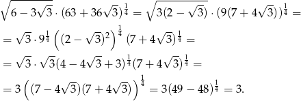 ∘ --------- ∘ ----------- √ -- √ -- 1 √ -- √ -- 1 6 − 3 3 ⋅(63 + 36 3 )4 = 3(2 − 3) ⋅(9(7 + 4 3)) 4 = √ -- 1( √ -- ) 1 √ --1 = 3 ⋅94 (2− 3)2 4 (7 + 4 3)4 = √ -- √ -- √ -- √ -- = 3 ⋅ 3(4− 4 3 + 3)14(7 + 4 3 )14 = ( ) 1 = 3 (7− 4√ 3)(7 + 4√ 3) 4 = 3(49 − 4 8)14 = 3. 