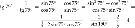  ∘ ∘ 2 ∘ 2 ∘ tg7 5∘ + --1---= sin-75- + co-s75- = sin--75--+-co-s-75--= tg 75∘ cos 75∘ sin 75∘ cos 75∘sin 75∘ 1 2 2 = -------------------= -------∘ = --= 4. 12 ⋅2 sin 75∘ cos75∘ sin 150 12 