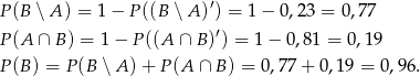 P(B ∖ A) = 1− P((B ∖ A)′) = 1 − 0,23 = 0,77 P(A ∩ B ) = 1 − P((A ∩ B)′) = 1 − 0,81 = 0,19 P(B ) = P(B ∖ A )+ P (A ∩ B ) = 0,77 + 0,19 = 0,96. 