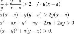 x y− a --+ ------> 2 /⋅ y(x− a) y x− a x(x − a) + y(y − a) > 2y (x− a) 2 2 x − ax + y − ay − 2xy + 2ay > 0 (x− y)2 + a(y− x) > 0. 