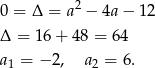  2 0 = Δ = a − 4a − 12 Δ = 16 + 48 = 64 a1 = −2 , a2 = 6. 