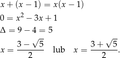 x+ (x− 1) = x(x − 1 ) 0 = x2 − 3x + 1 Δ = 9 − 4 = 5 √ -- √ -- 3-−---5- 3-+---5- x = 2 lub x = 2 . 