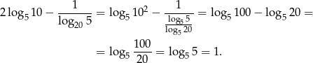 2 log 1 0− --1----= lo g 102 − ---1-- = log 100 − log 20 = 5 lo g205 5 log5-5- 5 5 log520 1-00 = lo g5 20 = log5 5 = 1. 