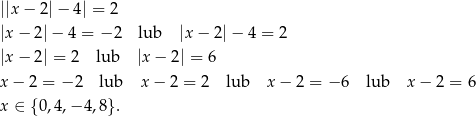 ||x− 2|− 4| = 2 |x − 2|− 4 = − 2 lub |x− 2|− 4 = 2 |x − 2| = 2 lub |x− 2| = 6 x − 2 = −2 lub x− 2 = 2 lub x − 2 = − 6 lub x − 2 = 6 x ∈ { 0,4,− 4,8}. 