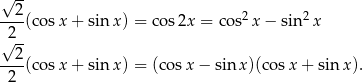 √ -- 2 2 2 ----(cosx + sin x) = cos 2x = cos x− sin x √2-- --2- 2 (cosx + sin x) = (cos x− sin x)(cos x + sin x). 