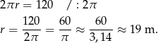 2πr = 120 / : 2π 120- 60- -60-- r = 2π = π ≈ 3,14 ≈ 19 m . 