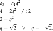  2 a3 = a1q 4 = 2q2 / : 2 2 2 = q q = √ 2- ∨ q = −√ 2. 