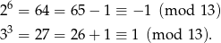 26 = 64 = 65− 1 ≡ − 1 (m od 13) 33 = 27 = 26+ 1 ≡ 1 (m o d 13). 