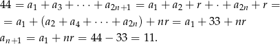 44 = a1 + a 3 + ⋅⋅⋅ + a2n+1 = a1 + a2 + r + ⋅+ a 2n + r = = a1 + (a2 + a4 + ⋅⋅⋅+ a2n)+ nr = a1 + 33+ nr an+ 1 = a1 + nr = 44 − 33 = 11. 