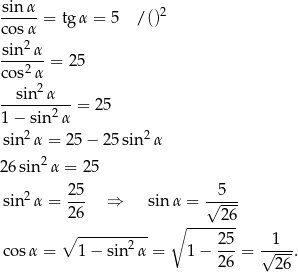  sin α -----= tgα = 5 / ()2 cosα sin-2α- cos2α = 25 2 --sin--α---= 25 1− sin 2α sin 2α = 25− 25sin2 α 2 6sin2α = 25 25 5 sin 2α = --- ⇒ sin α = √---- 26 ∘ -----26 ∘ ---------- 2 5 1 cosα = 1 − sin2α = 1 − --- = √----. 2 6 2 6 