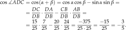 cos ∡ADC = cos(α + β ) = cosα cos β− sin α sin β = = DC--⋅ DA--− CB--⋅ AB-= DB DB DB DB 15- 7-- 20- 2-4 -−-375- −-15- 3- = 25 ⋅ 25 − 25 ⋅2 5 = 25 ⋅25 = 25 = − 5. 