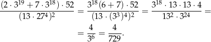  19 18 18 18 (2-⋅3--+--7⋅-3--)⋅52-= 3--(6-+-7)⋅-52 = 3--⋅13-⋅13-⋅4-= (13 ⋅27 4)2 (13 ⋅(33)4)2 1 32 ⋅324 4 4 = -6-= ---. 3 729 