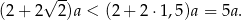  √ -- (2 + 2 2)a < (2+ 2⋅1 ,5 )a = 5a. 
