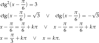  2 π ctg (x − -6) = 3 π √ -- π √ -- ctg(x − --) = 3 ∨ ctg(x− --) = − 3 6 6 x− π- = π- + kπ ∨ x − π- = − π- + kπ 6 6 6 6 x = π- + kπ ∨ x = kπ . 3 