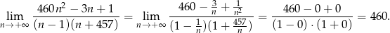  460n 2 − 3n + 1 460− 3n + -12 460 − 0 + 0 lim ----------------- = lim -----1------n457--= ----------------= 460. n→ +∞ (n − 1)(n + 457) n→ + ∞ (1− n)(1 + n ) (1− 0)⋅(1 + 0) 