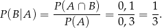 P(B |A ) = P(A-∩-B-)-= 0-,1 = 1-. P(A ) 0 ,3 3 
