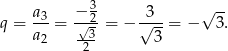  3 q = a3-= −√-2-= − √3--= − √ 3. a2 --3 3 2 