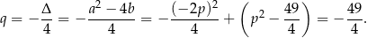  Δ a 2 − 4b (− 2p)2 ( 4 9) 49 q = − -- = − --------= − --------+ p2 − --- = − ---. 4 4 4 4 4 