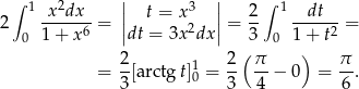  ∫ 1 2 || 3 || ∫ 1 2 x--dx--= | t = x | = 2- --dt-- = 0 1+ x6 |dt = 3x2dx| 3 0 1 + t2 2 2 (π ) π = --[a rc tg t]10 = -- -- − 0 = --. 3 3 4 6 