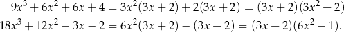  3 2 2 2 9x + 6x + 6x + 4 = 3x (3x + 2) + 2(3x + 2 ) = (3x + 2)(3x + 2) 18x3 + 12x2 − 3x − 2 = 6x2(3x + 2) − (3x + 2) = (3x+ 2)(6x2 − 1). 