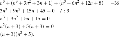 n3 + (n3 + 3n 2 + 3n + 1)+ (n3 + 6n2 + 12n + 8) = − 36 3 2 3n + 9n + 15n + 45 = 0 / : 3 n3 + 3n 2 + 5n + 15 = 0 n2(n + 3 )+ 5 (n+ 3) = 0 2 (n + 3)(n + 5 ). 