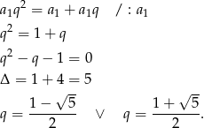  2 a1q = a1 + a 1q / : a1 q2 = 1 + q q2 − q − 1 = 0 Δ = 1 + 4 = 5 √ -- √ -- 1− 5 1+ 5 q = ---2---- ∨ q = ---2---. 