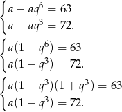{ a− aq 6 = 63 3 { a− aq = 72. a(1− q6) = 63 a(1− q3) = 72. { 3 3 a(1− q )(1+ q ) = 63 a(1− q3) = 72. 