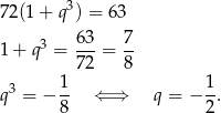 72 (1+ q 3) = 63 63 7 1 + q3 = ---= -- 72 8 q3 = − 1- ⇐ ⇒ q = − 1. 8 2 