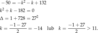  − 50 = −k 2 − k + 13 2 2 k + k − 182 = 0 Δ = 1 + 728 = 272 k = −-1−--27-= − 1 4 lub k = −-1-+-27-> 11. 2 2 