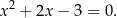 x2 + 2x − 3 = 0 . 