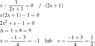  1 x − -------= 0 / ⋅(2x + 1) 2x+ 1 x (2x+ 1)− 1 = 0 2 2x + x− 1 = 0 Δ = 1 + 8 = 9 − 1 − 3 − 1 + 3 1 x = ------- = − 1 lub x = ------- = -. 4 4 2 