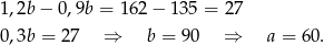 1,2b − 0,9b = 162 − 135 = 27 0,3b = 27 ⇒ b = 90 ⇒ a = 60. 