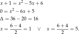  2 x + 1 = x − 5x + 6 0 = x2 − 6x + 5 Δ = 36− 20 = 16 6 − 4 6+ 4 x = ------= 1 ∨ x = ------= 5 . 2 2 