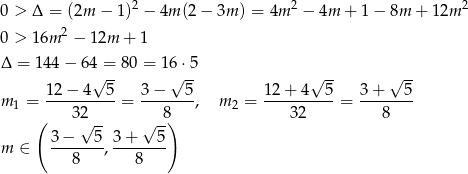  2 2 2 0 > Δ = (2m − 1) − 4m (2− 3m ) = 4m − 4m + 1 − 8m + 12m 0 > 16m 2 − 12m + 1 Δ = 144 − 64 = 8 0 = 16 ⋅5 12 − 4√ 5- 3 − √ 5- 12 + 4√ 5- 3 + √ 5- m 1 = ----------= --------, m 2 = ----------= -------- ( 32√ -- √ -8) 32 8 3− 5 3 + 5 m ∈ -------,-------- 8 8 