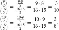  9 9⋅8 -(2)- -2--- -9⋅8--- -3- (16) = 16⋅15 = 16⋅1 5 = 1 0 2 2 (102) 102⋅9- 10 ⋅9 3 -16- = 16⋅15-= 16⋅1-5-= 8-. ( 2) 2 